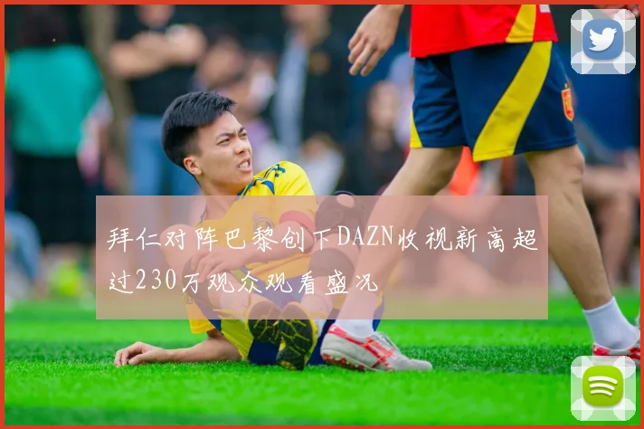 拜仁对阵巴黎创下DAZN收视新高超过230万观众观看盛况