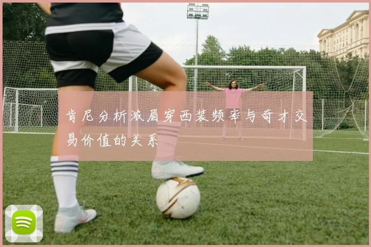 肯尼分析浓眉穿西装频率与奇才交易价值的关系