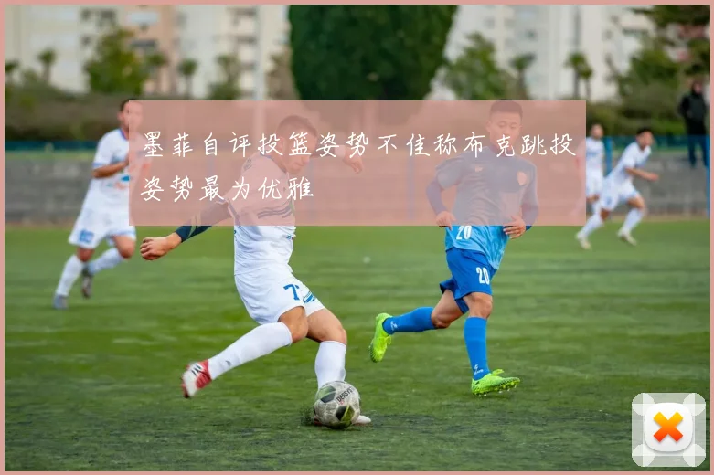 墨菲自评投篮姿势不佳称布克跳投姿势最为优雅