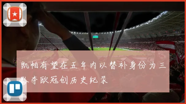 凯帕有望在五年内以替补身份为三队夺欧冠创历史纪录