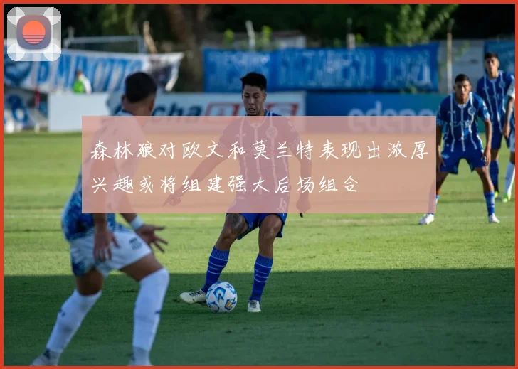 森林狼对欧文和莫兰特表现出浓厚兴趣或将组建强大后场组合