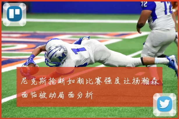 尼克斯抢断如潮比赛强度让杨瀚森面临被动局面分析