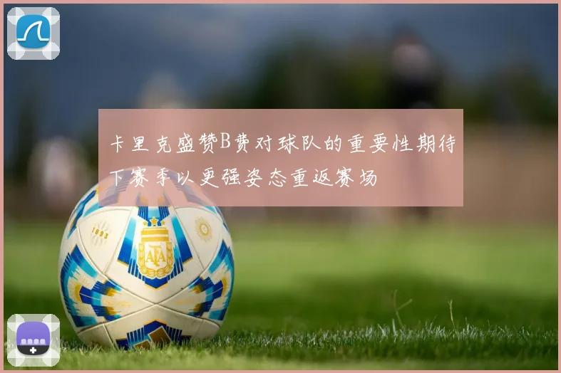 卡里克盛赞B费对球队的重要性期待下赛季以更强姿态重返赛场