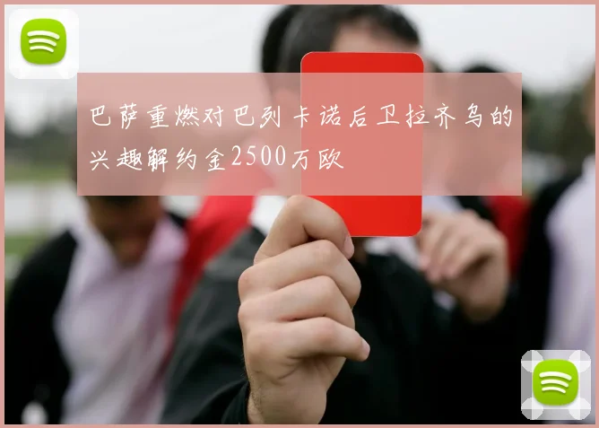 巴萨重燃对巴列卡诺后卫拉齐乌的兴趣解约金2500万欧