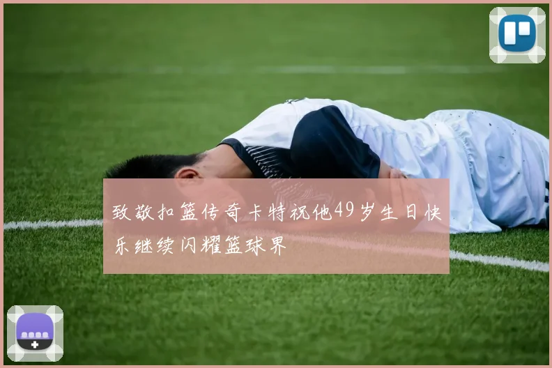 致敬扣篮传奇卡特祝他49岁生日快乐继续闪耀篮球界