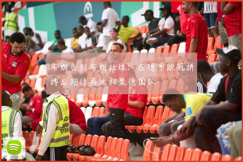 布朗告别布朗社媒：在德甲欧冠拼搏后期待再次相聚德国队