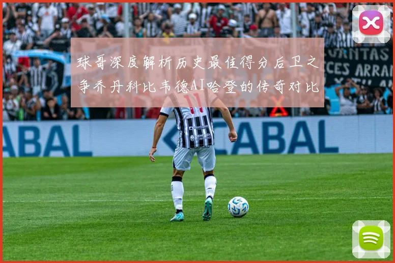 球哥深度解析历史最佳得分后卫之争乔丹科比韦德AI哈登的传奇对比